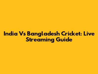 India Vs Bangladesh Cricket: Live Streaming Guide