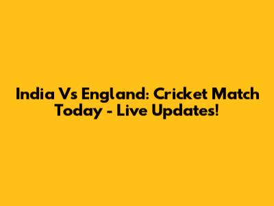 India Vs England: Cricket Match Today - Live Updates!