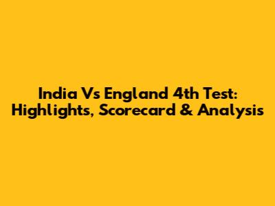 India Vs England 4th Test: Highlights, Scorecard & Analysis