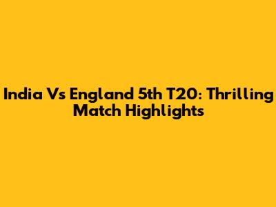 India Vs England 5th T20: Thrilling Match Highlights