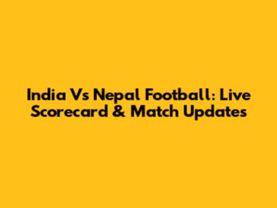 India Vs Nepal Football: Live Scorecard & Match Updates