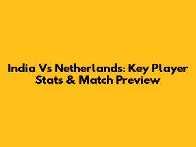 India Vs Netherlands: Key Player Stats & Match Preview