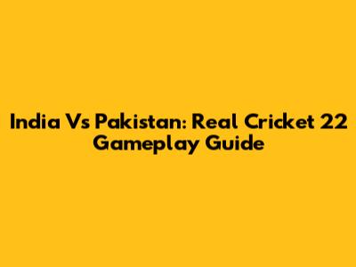 India Vs Pakistan: Real Cricket 22 Gameplay Guide