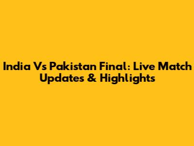 India Vs Pakistan Final: Live Match Updates & Highlights