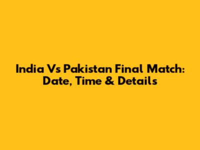 India Vs Pakistan Final Match: Date, Time & Details