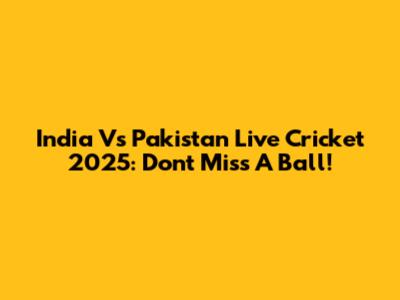 India Vs Pakistan Live Cricket 2025: Don't Miss A Ball!