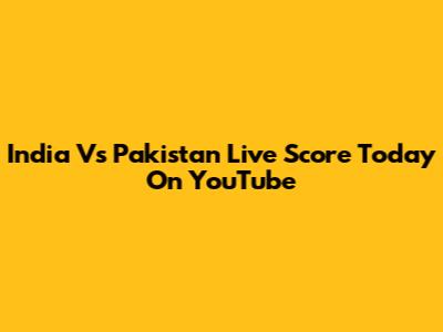 India Vs Pakistan Live Score Today On YouTube