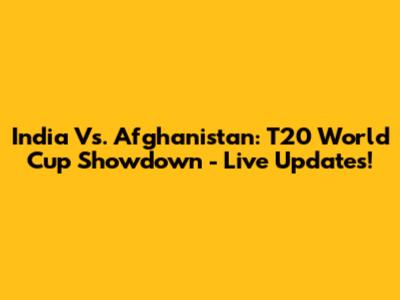 India Vs. Afghanistan: T20 World Cup Showdown - Live Updates!