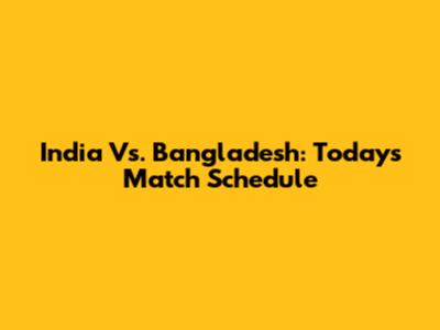 India Vs. Bangladesh: Today's Match Schedule