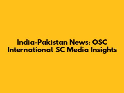 India-Pakistan News: OSC International SC Media Insights