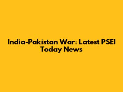 India-Pakistan War: Latest PSEI Today News