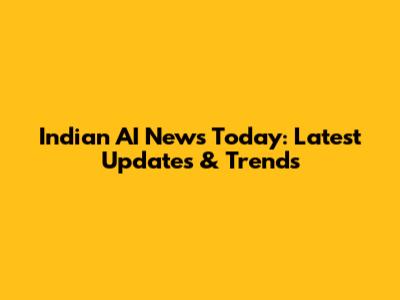Indian AI News Today: Latest Updates & Trends