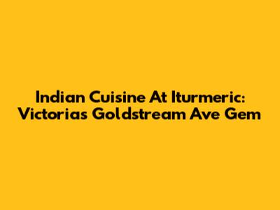 Indian Cuisine At Iturmeric: Victoria's Goldstream Ave Gem
