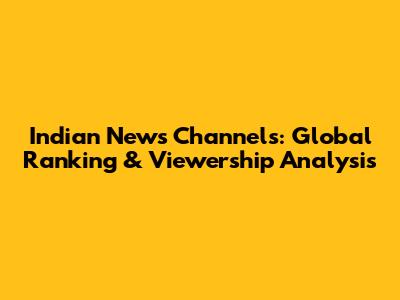 Indian News Channels: Global Ranking & Viewership Analysis