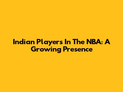 Indian Players In The NBA: A Growing Presence