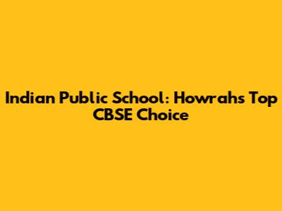 Indian Public School: Howrah's Top CBSE Choice