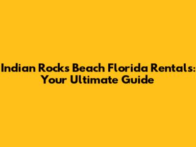 Indian Rocks Beach Florida Rentals: Your Ultimate Guide