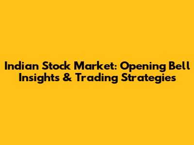 Indian Stock Market: Opening Bell Insights & Trading Strategies