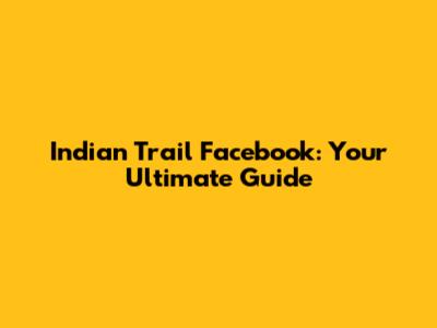 Indian Trail Facebook: Your Ultimate Guide