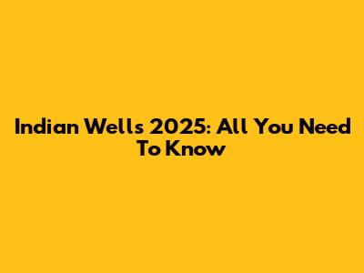 Indian Wells 2025: All You Need To Know
