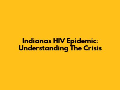 Indiana's HIV Epidemic: Understanding The Crisis