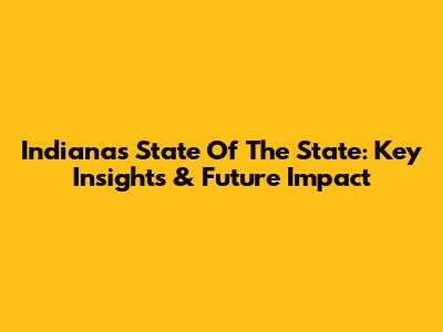Indiana's State Of The State: Key Insights & Future Impact