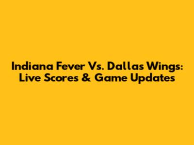 Indiana Fever Vs. Dallas Wings: Live Scores & Game Updates