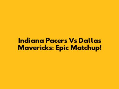 Indiana Pacers Vs Dallas Mavericks: Epic Matchup!