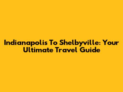 Indianapolis To Shelbyville: Your Ultimate Travel Guide