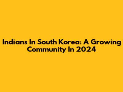 Indians In South Korea: A Growing Community In 2024