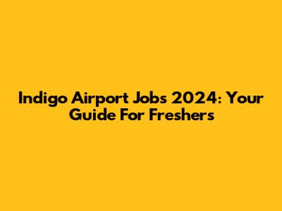 Indigo Airport Jobs 2024: Your Guide For Freshers