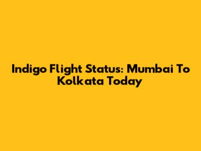 Indigo Flight Status: Mumbai To Kolkata Today