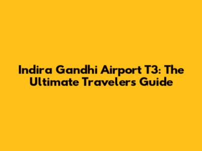 Indira Gandhi Airport T3: The Ultimate Traveler's Guide