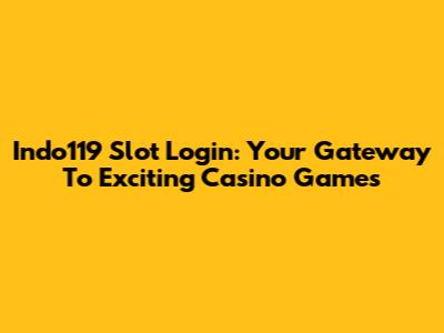 Indo119 Slot Login: Your Gateway To Exciting Casino Games
