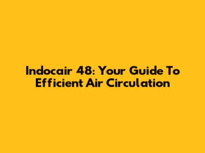 Indocair 48: Your Guide To Efficient Air Circulation