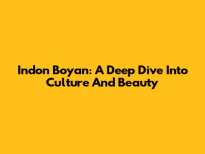 Indon Boyan: A Deep Dive Into Culture And Beauty