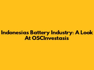 Indonesia's Battery Industry: A Look At OSCInvestasis