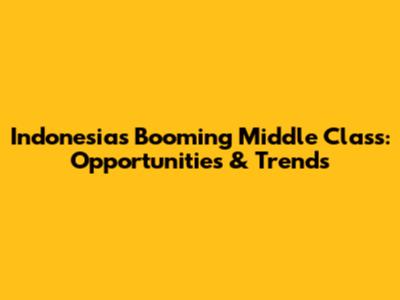 Indonesia's Booming Middle Class: Opportunities & Trends