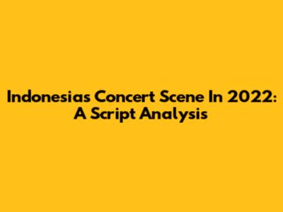 Indonesia's Concert Scene In 2022: A Script Analysis