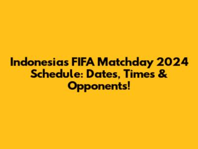 Indonesia's FIFA Matchday 2024 Schedule: Dates, Times & Opponents!