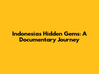 Indonesia's Hidden Gems: A Documentary Journey