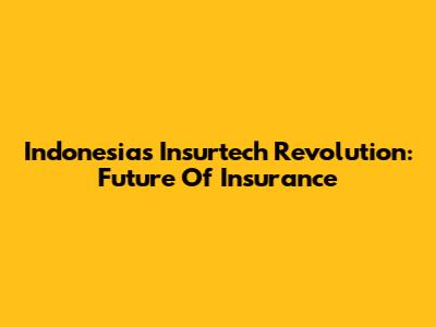 Indonesia's Insurtech Revolution: Future Of Insurance
