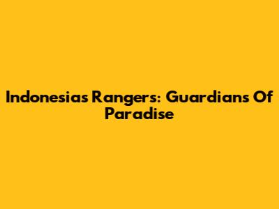 Indonesia's Rangers: Guardians Of Paradise
