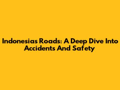 Indonesia's Roads: A Deep Dive Into Accidents And Safety