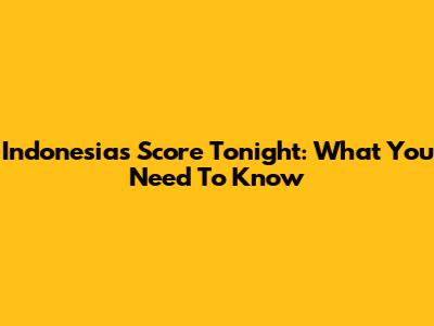 Indonesia's Score Tonight: What You Need To Know