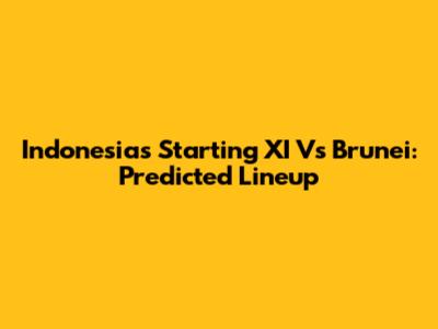 Indonesia's Starting XI Vs Brunei: Predicted Lineup