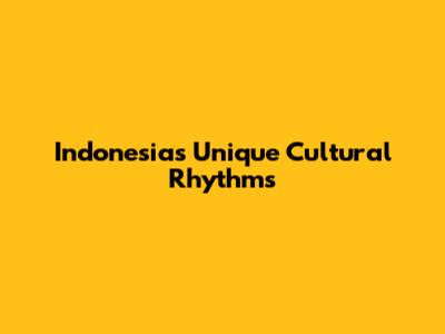 Indonesia's Unique Cultural Rhythms