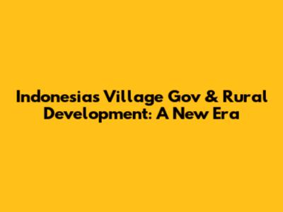 Indonesia's Village Gov & Rural Development: A New Era