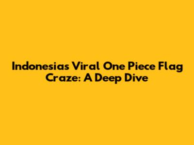 Indonesia's Viral One Piece Flag Craze: A Deep Dive
