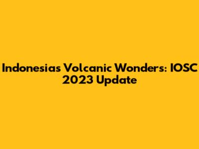 Indonesia's Volcanic Wonders: IOSC 2023 Update